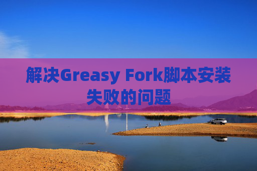 解决Greasy Fork脚本安装失败的问题