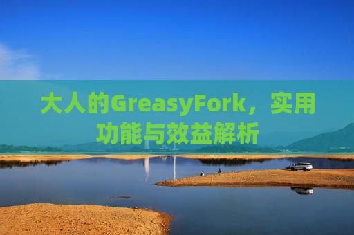 大人的GreasyFork，实用功能与效益解析
